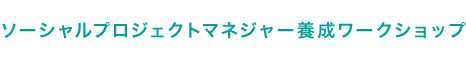 ソーシャルプロジェクトマネジャー養成ワークショップ